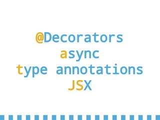 @Decorators
async
type annotations
JSX
 