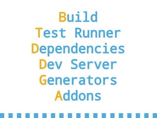 Build
Test Runner
Dependencies
Dev Server
Generators
Addons
 