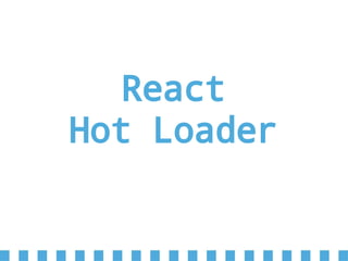 React
Hot Loader
 