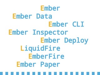 Ember
Ember Data
Ember CLI
Ember Inspector
Ember Deploy
LiquidFire
EmberFire
Ember Paper
 