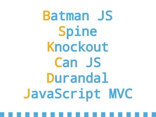 Batman JS
Spine
Knockout
Can JS
Durandal
JavaScript MVC
 