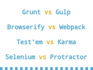 Grunt vs Gulp
Browserify vs Webpack
Test’em vs Karma
Selenium vs Protractor
 