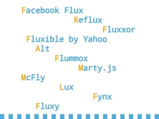 Facebook Flux
Reflux
Fluxxor
Fluxible by Yahoo
Alt
Flummox
Marty.js
McFly
Lux
Fynx
Fluxy
 