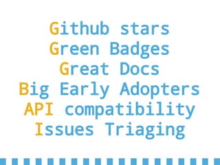 Github stars
Green Badges
Great Docs
Big Early Adopters
API compatibility
Issues Triaging
 