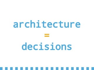 architecture
=
decisions
 