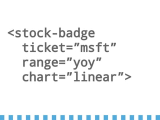 <stock-badge
ticket=”msft”
range=”yoy”
chart=”linear”>
 