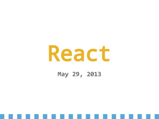 React
May 29, 2013
 