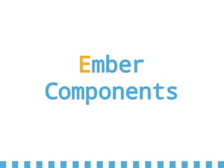 Ember
Components
 