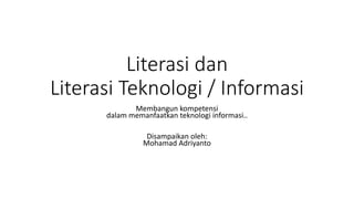 Literasi dan
Literasi Teknologi / Informasi
Membangun kompetensi
dalam memanfaatkan teknologi informasi..
Disampaikan oleh:
Mohamad Adriyanto
 