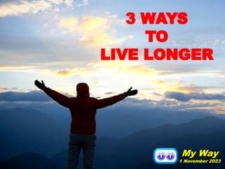 3 WAYS
TO
LIVE LONGER
My Way
1 November 2023
 