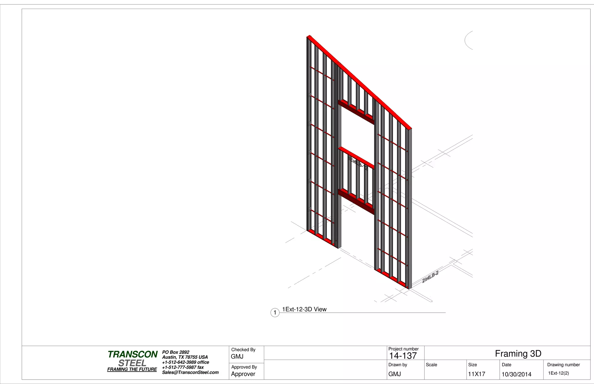 Scale
Project number
DateDrawn by Size
11X17
TRANSCON
Drawing number
Checked By
STEEL
FRAMING THE FUTURE
PO Box 2892
Austin, TX 78755 USA
+1-512-642-3989 office
+1-512-777-5987 fax
Sales@TransconSteel.com
Approved By
1Ext-12(2)
Framing 3D14-137
10/30/2014GMJ
GMJ
Approver
1
1Ext-12-3D View
 
