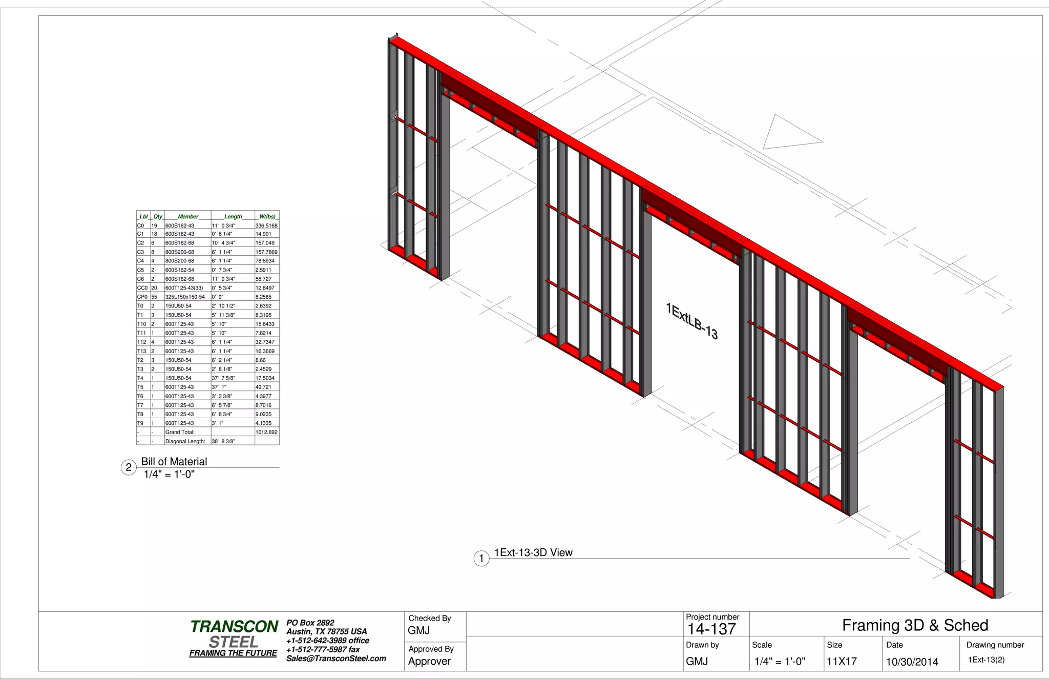 Lbl Qty Member Length W(lbs)
C0 19 600S162-43 11' 0 3/4" 336.5168
C1 18 600S162-43 0' 6 1/4" 14.901
C2 6 600S162-68 10' 4 3/4" 157.049
C3 8 800S200-68 6' 1 1/4" 157.7869
C4 4 800S200-68 6' 1 1/4" 78.8934
C5 2 600S162-54 0' 7 3/4" 2.5911
C6 2 600S162-68 11' 0 3/4" 55.727
CC0 20 600T125-43(33) 0' 5 3/4" 12.8497
CP0 55 325L150x150-54 0' 0" 8.2585
T0 2 150U50-54 2' 10 1/2" 2.6392
T1 3 150U50-54 5' 11 3/8" 8.3195
T10 2 600T125-43 5' 10" 15.6433
T11 1 600T125-43 5' 10" 7.8214
T12 4 600T125-43 6' 1 1/4" 32.7347
T13 2 600T125-43 6' 1 1/4" 16.3669
T2 3 150U50-54 6' 2 1/4" 8.66
T3 2 150U50-54 2' 8 1/8" 2.4529
T4 1 150U50-54 37' 7 5/8" 17.5034
T5 1 600T125-43 37' 1" 49.721
T6 1 600T125-43 3' 3 3/8" 4.3977
T7 1 600T125-43 6' 5 7/8" 8.7016
T8 1 600T125-43 6' 8 3/4" 9.0235
T9 1 600T125-43 3' 1" 4.1335
- - Grand Total: 1012.692
- - Diagonal Length: 38' 8 3/8"
Scale
Project number
DateDrawn by Size
11X17
TRANSCON
Drawing number
Checked By
STEEL
FRAMING THE FUTURE
PO Box 2892
Austin, TX 78755 USA
+1-512-642-3989 office
+1-512-777-5987 fax
Sales@TransconSteel.com
Approved By
1/4" = 1'-0" 1Ext-13(2)
Framing 3D & Sched14-137
10/30/2014GMJ
GMJ
Approver
1
1Ext-13-3D View
1/4" = 1'-0"
2
Bill of Material
 
