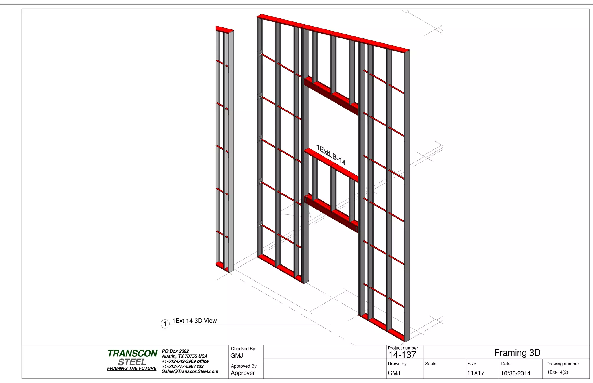Scale
Project number
DateDrawn by Size
11X17
TRANSCON
Drawing number
Checked By
STEEL
FRAMING THE FUTURE
PO Box 2892
Austin, TX 78755 USA
+1-512-642-3989 office
+1-512-777-5987 fax
Sales@TransconSteel.com
Approved By
1Ext-14(2)
Framing 3D14-137
10/30/2014GMJ
GMJ
Approver
1
1Ext-14-3D View
 