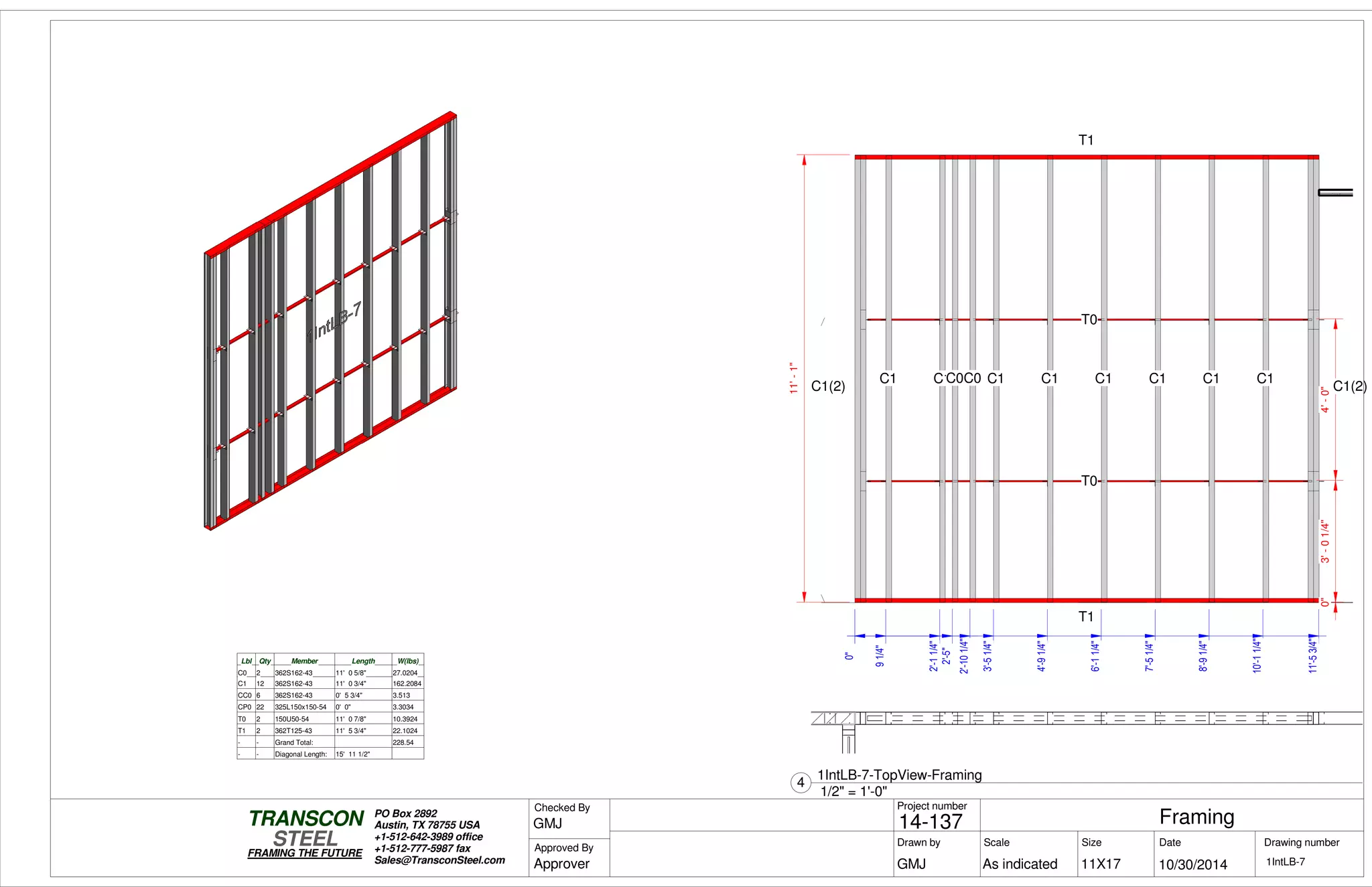 0"
91/4"
2'-11/4"
3'-51/4"
4'-91/4"
6'-11/4"
7'-51/4"
8'-91/4"
10'-11/4"
11'-53/4"
0"3'-01/4"4'-0"
11'-1"
T1
T1
T0
T0
C1 C1C0C0 C1 C1 C1 C1 C1 C1
C1(2) C1(2)
0"
2'-5"
2'-101/4"
Lbl Qty Member Length W(lbs)
C0 2 362S162-43 11' 0 5/8" 27.0204
C1 12 362S162-43 11' 0 3/4" 162.2084
CC0 6 362S162-43 0' 5 3/4" 3.513
CP0 22 325L150x150-54 0' 0" 3.3034
T0 2 150U50-54 11' 0 7/8" 10.3924
T1 2 362T125-43 11' 5 3/4" 22.1024
- - Grand Total: 228.54
- - Diagonal Length: 15' 11 1/2"
Scale
Project number
DateDrawn by Size
11X17
TRANSCON
Drawing number
Checked By
STEEL
FRAMING THE FUTURE
PO Box 2892
Austin, TX 78755 USA
+1-512-642-3989 office
+1-512-777-5987 fax
Sales@TransconSteel.com
Approved By
As indicated 1IntLB-7
Framing14-137
10/30/2014GMJ
GMJ
Approver
1/2" = 1'-0"
4
1IntLB-7-TopView-Framing
 