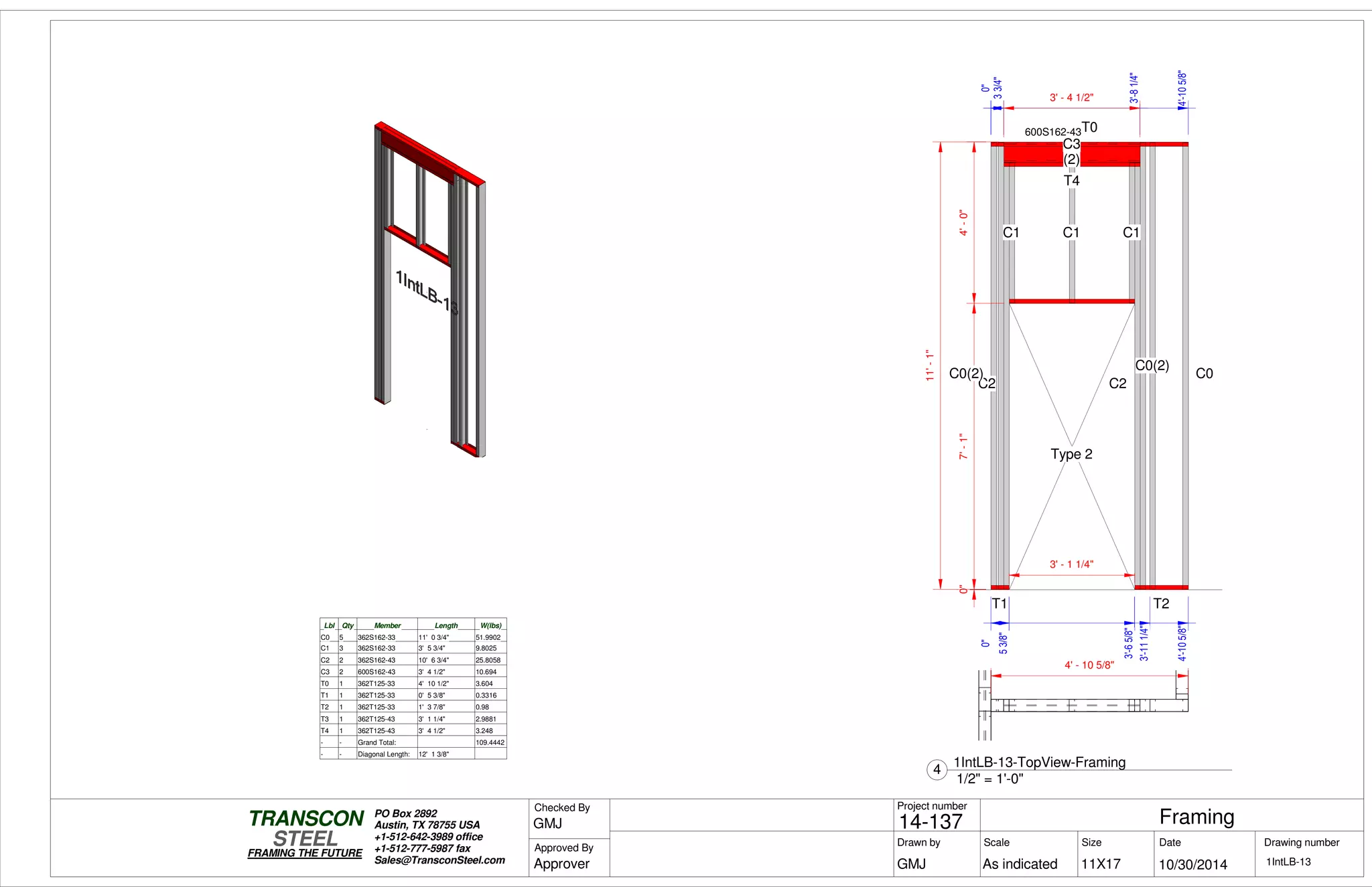 0"
53/8"53/8"
3'-65/8"3'-65/8"
3'-111/4"
4'-105/8"
0"7'-1"4'-0"
0"
33/4"
3'-81/4"
0"
4'-105/8"
11'-1"
T1
T0
C3
(2)
T4
C2
C1 C1 C1
T2
C2
C0C0(2)
C0(2)
Type 2
3' - 1 1/4"
3' - 4 1/2"
600S162-43
Lbl Qty Member Length W(lbs)
C0 5 362S162-33 11' 0 3/4" 51.9902
C1 3 362S162-33 3' 5 3/4" 9.8025
C2 2 362S162-43 10' 6 3/4" 25.8058
C3 2 600S162-43 3' 4 1/2" 10.694
T0 1 362T125-33 4' 10 1/2" 3.604
T1 1 362T125-33 0' 5 3/8" 0.3316
T2 1 362T125-33 1' 3 7/8" 0.98
T3 1 362T125-43 3' 1 1/4" 2.9881
T4 1 362T125-43 3' 4 1/2" 3.248
- - Grand Total: 109.4442
- - Diagonal Length: 12' 1 3/8"
4' - 10 5/8"
Scale
Project number
DateDrawn by Size
11X17
TRANSCON
Drawing number
Checked By
STEEL
FRAMING THE FUTURE
PO Box 2892
Austin, TX 78755 USA
+1-512-642-3989 office
+1-512-777-5987 fax
Sales@TransconSteel.com
Approved By
As indicated 1IntLB-13
Framing14-137
10/30/2014GMJ
GMJ
Approver
1/2" = 1'-0"
4
1IntLB-13-TopView-Framing
 