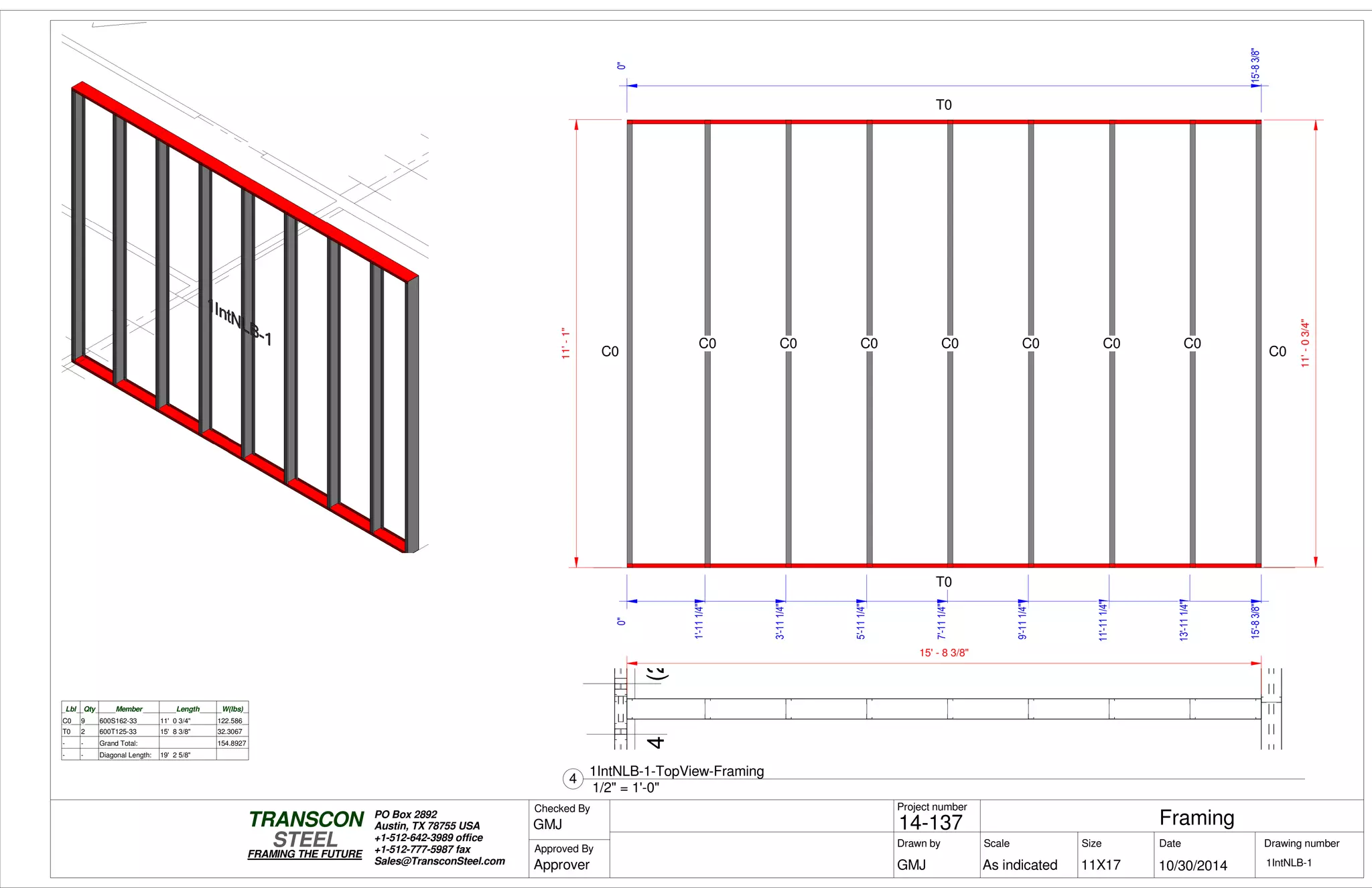 )800S162-54(2)800S162-54
0"
1'-111/4"
3'-111/4"
5'-111/4"
7'-111/4"
9'-111/4"
11'-111/4"
13'-111/4"
15'-83/8"
0"
15'-83/8"
11'-1"
11'-03/4"
T0
T0
C0
C0 C0 C0 C0 C0 C0 C0
C0
Lbl Qty Member Length W(lbs)
C0 9 600S162-33 11' 0 3/4" 122.586
T0 2 600T125-33 15' 8 3/8" 32.3067
- - Grand Total: 154.8927
- - Diagonal Length: 19' 2 5/8"
15' - 8 3/8"
Scale
Project number
DateDrawn by Size
11X17
TRANSCON
Drawing number
Checked By
STEEL
FRAMING THE FUTURE
PO Box 2892
Austin, TX 78755 USA
+1-512-642-3989 office
+1-512-777-5987 fax
Sales@TransconSteel.com
Approved By
As indicated 1IntNLB-1
Framing14-137
10/30/2014GMJ
GMJ
Approver
1/2" = 1'-0"
4
1IntNLB-1-TopView-Framing
 