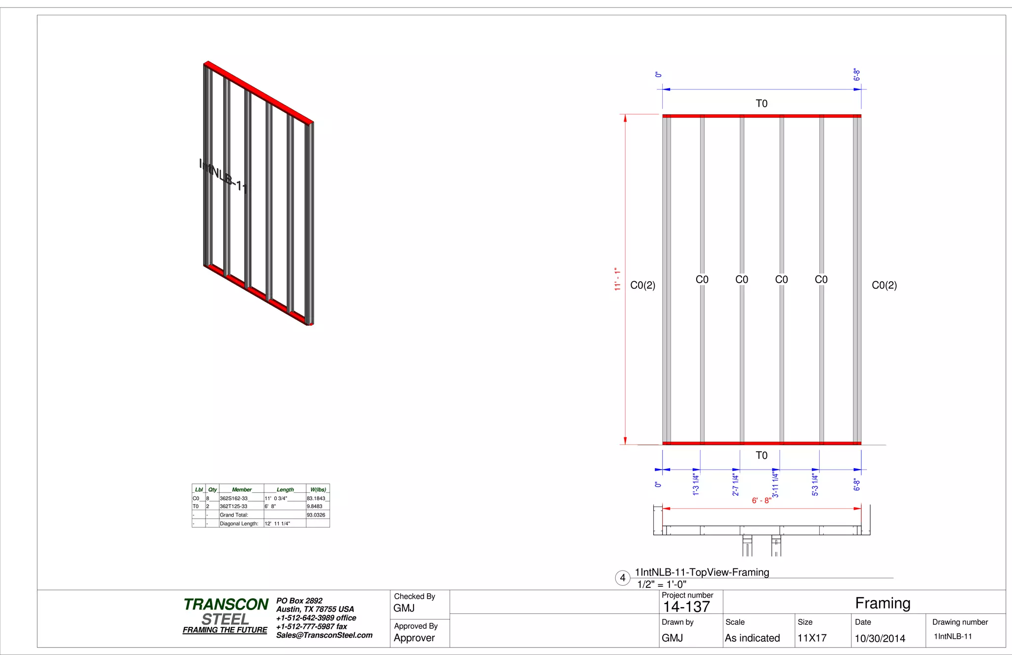 0"0"
1'-31/4"
2'-71/4"
3'-111/4"
5'-31/4"
6'-8"6'-8"
0"
6'-8"
11'-1"
T0
T0
C0 C0 C0 C0
C0(2) C0(2)
Lbl Qty Member Length W(lbs)
C0 8 362S162-33 11' 0 3/4" 83.1843
T0 2 362T125-33 6' 8" 9.8483
- - Grand Total: 93.0326
- - Diagonal Length: 12' 11 1/4"
6' - 8"
Scale
Project number
DateDrawn by Size
11X17
TRANSCON
Drawing number
Checked By
STEEL
FRAMING THE FUTURE
PO Box 2892
Austin, TX 78755 USA
+1-512-642-3989 office
+1-512-777-5987 fax
Sales@TransconSteel.com
Approved By
As indicated 1IntNLB-11
Framing14-137
10/30/2014GMJ
GMJ
Approver
1/2" = 1'-0"
4
1IntNLB-11-TopView-Framing
 