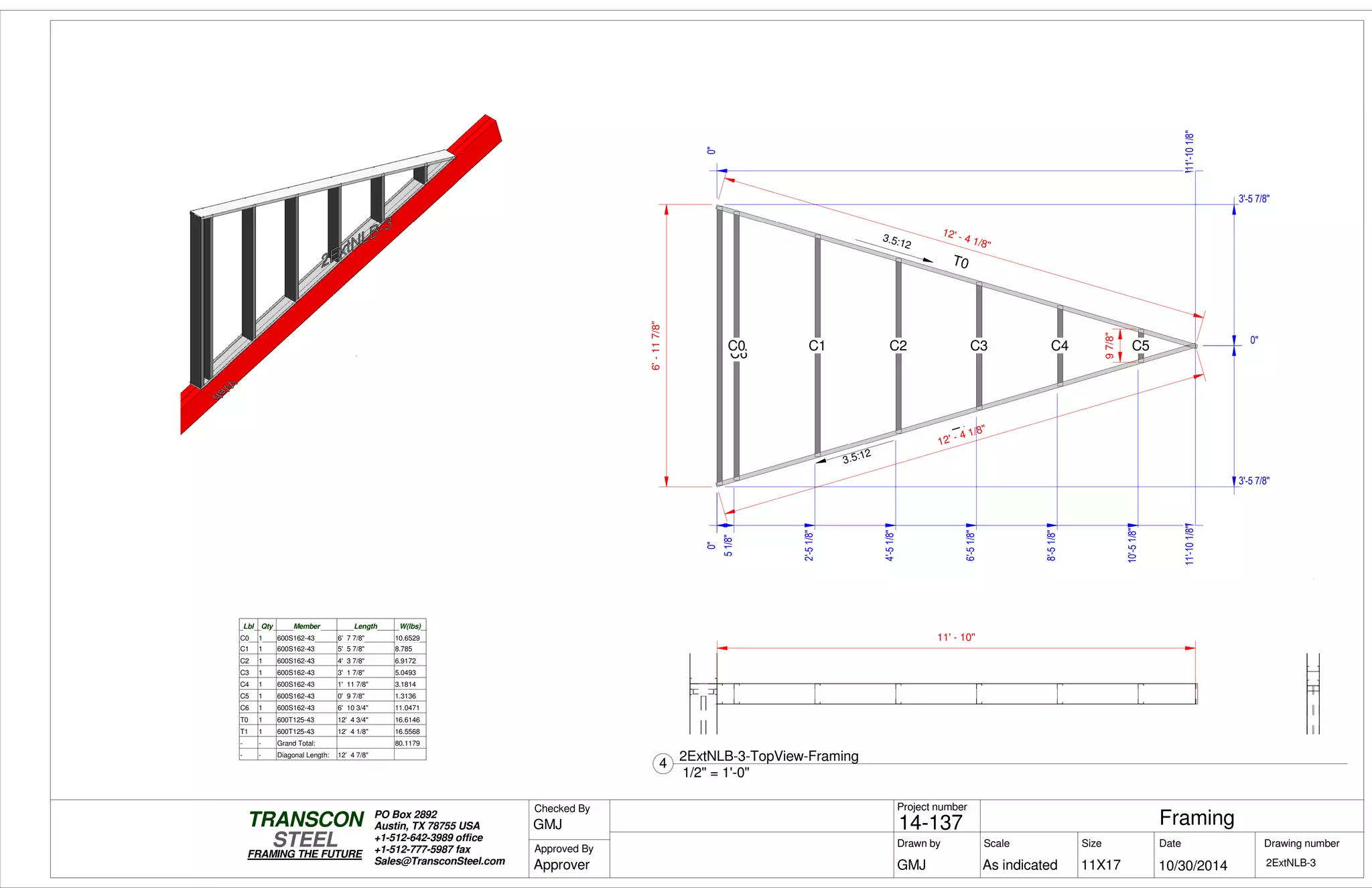 0"
10'-51/8"
11'-101/8"
0"
11'-101/8"
6'-117/8"
97/8"
T1
T0
C6
C0 C1 C2 C3 C4 C5
12' - 4 1/8"
12' - 4 1/8"
0"
3'-5 7/8"
0"
3'-5 7/8"
0"
51/8"
2'-51/8"
4'-51/8"
6'-51/8"
8'-51/8"
10'-51/8"
3.5:12
3.5:12
Lbl Qty Member Length W(lbs)
C0 1 600S162-43 6' 7 7/8" 10.6529
C1 1 600S162-43 5' 5 7/8" 8.785
C2 1 600S162-43 4' 3 7/8" 6.9172
C3 1 600S162-43 3' 1 7/8" 5.0493
C4 1 600S162-43 1' 11 7/8" 3.1814
C5 1 600S162-43 0' 9 7/8" 1.3136
C6 1 600S162-43 6' 10 3/4" 11.0471
T0 1 600T125-43 12' 4 3/4" 16.6146
T1 1 600T125-43 12' 4 1/8" 16.5568
- - Grand Total: 80.1179
- - Diagonal Length: 12' 4 7/8"
11' - 10"
Scale
Project number
DateDrawn by Size
11X17
TRANSCON
Drawing number
Checked By
STEEL
FRAMING THE FUTURE
PO Box 2892
Austin, TX 78755 USA
+1-512-642-3989 office
+1-512-777-5987 fax
Sales@TransconSteel.com
Approved By
As indicated 2ExtNLB-3
Framing14-137
10/30/2014GMJ
GMJ
Approver
1/2" = 1'-0"
4
2ExtNLB-3-TopView-Framing
 