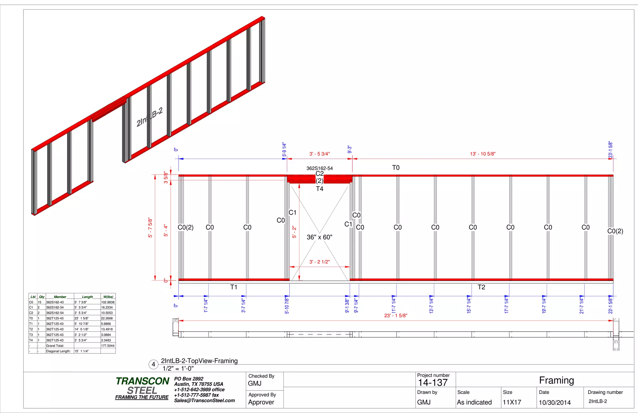 0"0"
1'-71/4"
3'-71/4"
5'-107/8"5'-107/8"
9'-13/8"9'-13/8"
9'-71/4"
11'-71/4"
13'-71/4"
15'-71/4"
17'-71/4"
19'-71/4"
21'-71/4"
23'-15/8"23'-15/8"
0"5'-4"35/8"
0"
5'-91/4"
9'-3"
0"
23'-15/8"
5'-75/8"
5'-2"
3' - 2 1/2"
T1
T0
C0 C0
C0
C2
(2)
T4
C1
T2
C1
C0
C0 C0 C0 C0 C0 C0 C0C0(2)
C0(2)
36" x 60"
3' - 5 3/4" 13' - 10 5/8"
362S162-54
Lbl Qty Member Length W(lbs)
C0 15 362S162-43 5' 7 3/8" 102.8838
C1 2 362S162-54 5' 3 3/4" 16.2334
C2 2 362S162-54 3' 5 3/4" 10.5053
T0 1 362T125-43 23' 1 5/8" 22.2668
T1 1 362T125-43 5' 10 7/8" 5.6866
T2 1 362T125-43 14' 0 1/8" 13.4918
T3 1 362T125-43 3' 2 1/2" 3.0884
T4 1 362T125-43 3' 5 3/4" 3.3483
- - Grand Total: 177.5044
- - Diagonal Length: 15' 1 1/4"
23' - 1 5/8"
Scale
Project number
DateDrawn by Size
11X17
TRANSCON
Drawing number
Checked By
STEEL
FRAMING THE FUTURE
PO Box 2892
Austin, TX 78755 USA
+1-512-642-3989 office
+1-512-777-5987 fax
Sales@TransconSteel.com
Approved By
As indicated 2IntLB-2
Framing14-137
10/30/2014GMJ
GMJ
Approver
1/2" = 1'-0"
4
2IntLB-2-TopView-Framing
 