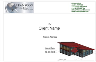 PO Box 28192
Austin, TX 78755
+1-512-642-3989 office
+1-512-777-5987 fax
Sales@TransconSteel.com
www.TransconSteel.com
For
Project Address
Issue Date
Client Name
10-11-2014
1
3D Front_Right
 