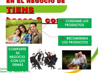 EN EL NEGOCIO DE  TIENS haces 2 cosas 1.- CONSUME LOS PRODUCTOS 2.-  RECOMIENDA LOS PRODUCTOS COMPARTE  SU NEGOCIO  CON LOS DEMÁS 