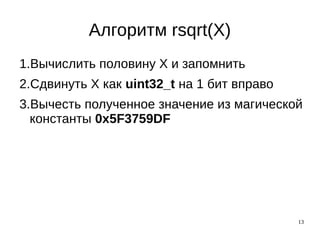 13
Алгоритм rsqrt(X)
1.Вычислить половину X и запомнить
2.Сдвинуть X как uint32_t на 1 бит вправо
3.Вычесть полученное значение из магической
константы 0x5F3759DF
 
