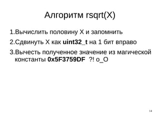 14
Алгоритм rsqrt(X)
1.Вычислить половину X и запомнить
2.Сдвинуть X как uint32_t на 1 бит вправо
3.Вычесть полученное значение из магической
константы 0x5F3759DF ?! о_О
 