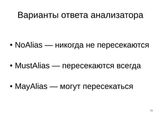 77
Варианты ответа анализатора
● NoAlias — никогда не пересекаются
● MustAlias — пересекаются всегда
● MayAlias — могут пересекаться
 