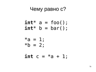 78
Чему равно c?
int* a = foo();
int* b = bar();
*a = 1;
*b = 2;
int c = *a + 1;
 