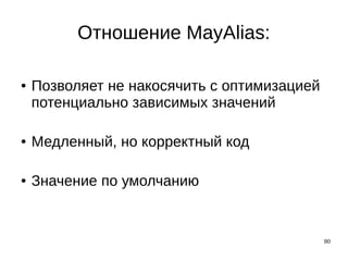 80
● Позволяет не накосячить с оптимизацией
потенциально зависимых значений
● Медленный, но корректный код
● Значение по умолчанию
Отношение MayAlias:
 