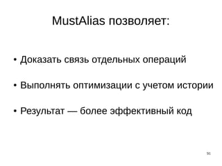 91
MustAlias позволяет:
● Доказать связь отдельных операций
● Выполнять оптимизации с учетом истории
● Результат — более эффективный код
 