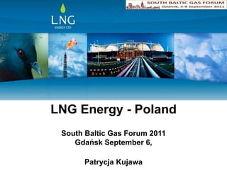 LNG Energy - Poland South Baltic Gas Forum 2011 Gdańsk September 6,  Patrycja Kujawa 