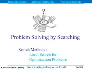 Renas R. Rekany Artificial Intelligence Nawroz University
Keep Reading as long as you breathComSci: Renas R. Rekany Oct2016
Problem Solving by Searching
Search Methods :
Local Search for
Optimization Problems
 