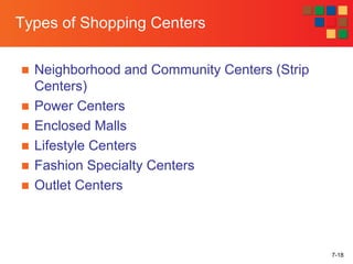 7-18
Types of Shopping Centers
■ Neighborhood and Community Centers (Strip
Centers)
■ Power Centers
■ Enclosed Malls
■ Lifestyle Centers
■ Fashion Specialty Centers
■ Outlet Centers
 