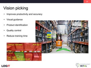16
Vision picking
• Improves productivity and accuracy
• Visual guidance
• Product identification
• Quality control
• Reduce training time
 