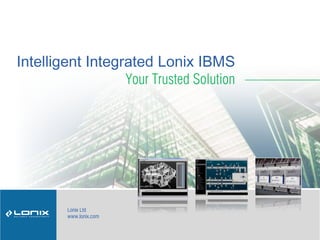 Intelligent Integrated Lonix IBMS
Your Trusted Solution
Lonix Ltd
www.lonix.com
 