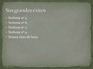  Sinfonía nº 5.
 Sinfonía nº 6.
 Sinfonia nº 7.
 Sinfonia nº 9.
 Sonata claro de luna.
 