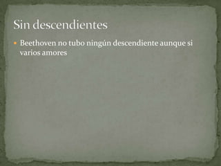  Beethoven no tubo ningún descendiente aunque si
varios amores
 