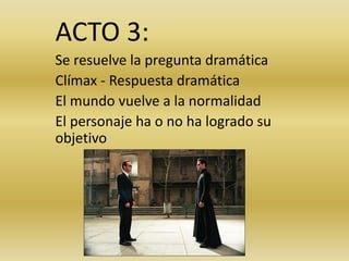 ACTO 3:
Se resuelve la pregunta dramática
Clímax - Respuesta dramática
El mundo vuelve a la normalidad
El personaje ha o no ha logrado su
objetivo