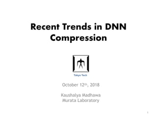 Recent Trends in DNN
Compression
October 12th, 2018
Kaushalya Madhawa
Murata Laboratory
1
Tokyo Tech
 