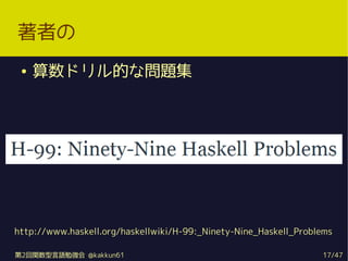 ߤ
    ɥĤʆ}




http://www.haskell.org/haskellwiki/H-99:_Ninety-Nine_Haskell_Problems

2vZ㏊ @kakkun61                                             17/47
 