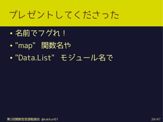 ץ쥼ȤƤä
    ǰǥե죡
    "map" v
    "Data.List" ⥸`




2vZ㏊ @kakkun61      24/47
 