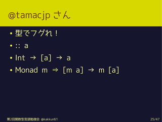 @tamacjp 
    ͤǥե죡
    :: a
    Int  [a]  a
    Monad m ? [m a]  m [a]




2vZ㏊ @kakkun61          25/47
 