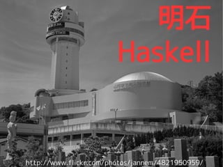 ʯ
                            Haskell


    http://www.flickr.com/photos/jannem/4821950959/
2vZ㏊ @kakkun61                                 36/47
 