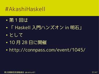 #AkashiHaskell
     1 ؤ
     Haskell Tϥ󥺥 in ʯ
    Ȥ
    10  28 դ_
    http://connpass.com/event/1045/



2vZ㏊ @kakkun61                  37/47
 