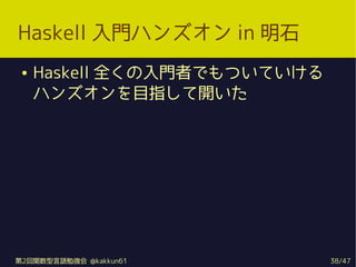 Haskell Tϥ󥺥 in ʯ
    Haskell ȫTߤǤĤƤ
     ϥ󥺥Ŀָ_




2vZ㏊ @kakkun61         38/47
 