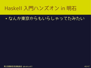Haskell Tϥ󥺥 in ʯ
    ʤ󤫖|⤤餷äƤߤ




2vZ㏊ @kakkun61   40/47
 