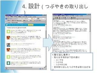 4. 設計 （つぶやきの取り出し） ＜取り出し条件＞ ・取り出す項目は下記の通り 　 ・ユーザ名 　・つぶやき 　・つぶやき日時 ・前回取り出したつぶやきは取り出さない 