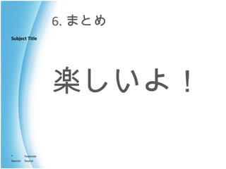 6. まとめ 楽しいよ！ 