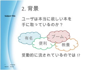 2. 背景 ユーザは本当に欲しい本を 手に取っているのか？ 受動的に流されているのでは !? 有名 便利 教養 ブーム 